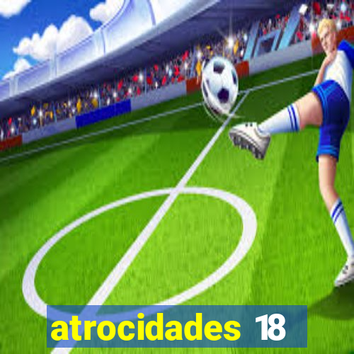 atrocidades 18